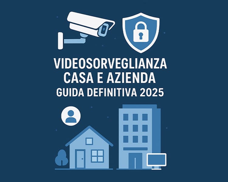 Videosorveglianza casa e azienda guida definitiva 2025